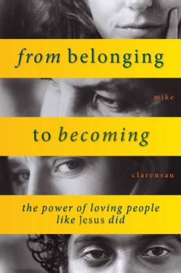 From Belonging to Becoming: The Power of Loving People Like Jesus Did Mike Clarensau
