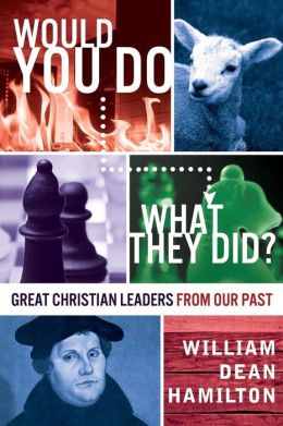 Would You Do What They Did? - Great Christian Leaders from Our Past