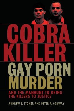 Cobra Killer: Gay Porn, Murder, and the Manhunt to Bring the Killers to Justice Andrew E. Stoner