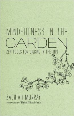 Mindfulness in the Garden: Zen Tools for Digging in the Dirt Zachiah Laurann Murray and Jason DeAntonis