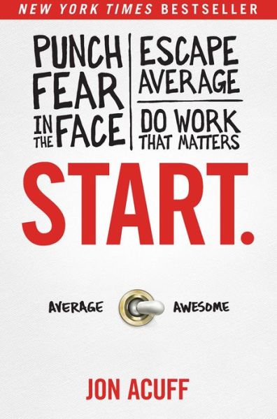 Start: Punch Fear in the Face, Escape Average and Do Work that Matters