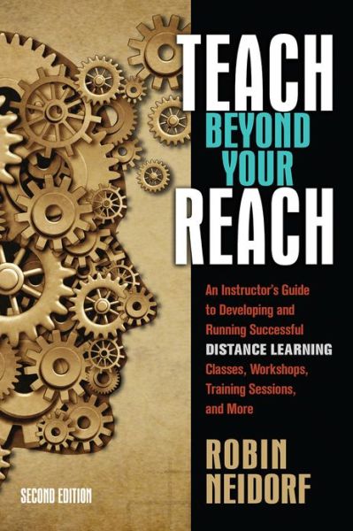 Teach Beyond Your Reach: An Instructor's Guide to Developing and Running Successful Distance Learning Classes, Workshops, Training Sessions, and More