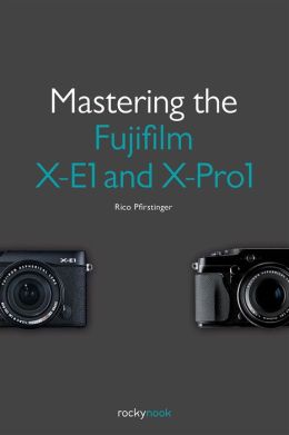 Mastering the Fujifilm X-E1 Rico Pfirstinger