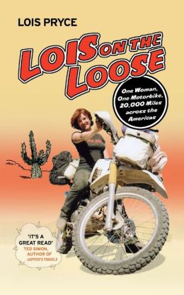 Lois on the Loose: One Woman, One Motorcycle, 20,000 Miles Across the Americas Lois Pryce