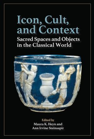 Icon, Cult, and Context: Sacred Spaces and Objects in the Classical World: Essays in Honor of Susan B. Downey