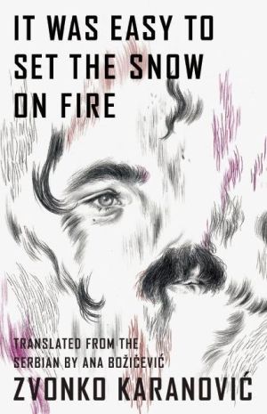 It Was Easy to Set the Snow On Fire: The Selected Poems of Zvonko Karanovic