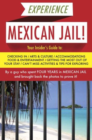 Experience Mexican Jail!: Based on the Actual Cell-phone Diaries of a Dude Who Spent Three Years in Jail in Cancun!