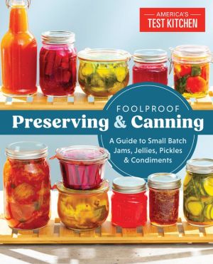 Foolproof Preserving: A Guide for Making Jams, Jellies, Pickles, Condiments, and More: A Guide to Making Jams, Jellies, Pickles, Condiments, and More, Including 75 Small-Batch Recipes