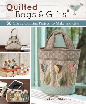 Quilted Bags and Gifts: 36 Classic Quilting Projects to Make and Give