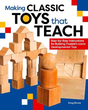 Toys for Hands-On Learning: Step-by-Step Instructions for Making Froebel's Classic Developmental Toys