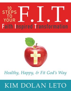 F.I.T. 10 Steps To Your Faith Inspired Transformation: Healthy, Happy, & Fit God's Way
