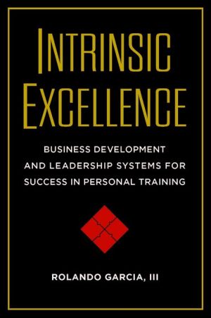 Intrinsic Excellence: Business Development and Leadership Systems for Success in Personal Training