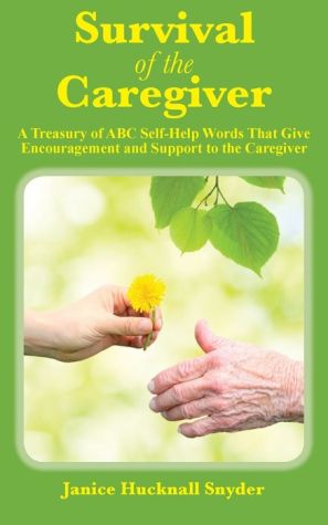 Survival of the Caregiver: A Treasury of ABC Self-Help Words That Give Encouragement and Support to the Caregiver
