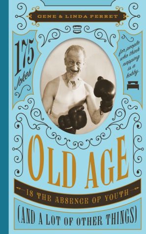 Old Age Is the Absence of Youth (and a Lot of Other Things): 175 Jokes for People Who Think Napping Is a Hobby