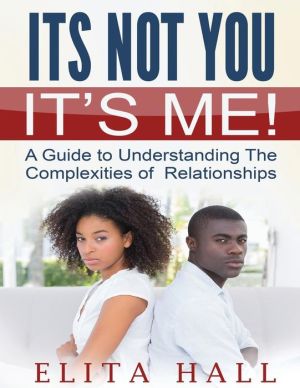It's Not You! It's Me: A Guide to Understanding The Complexities of Relationships