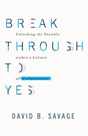 Break Through to Yes: Unlocking the Possible within a Culture of Collaboration