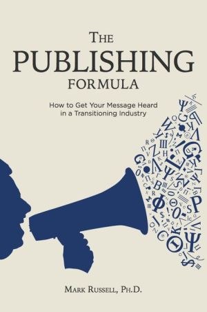 The Publishing Formula: How to Get Your Message Heard in a Transitioning Industry
