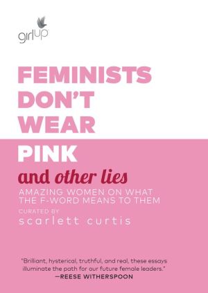 Book Feminists Don't Wear Pink and Other Lies: Amazing Women on What the F-Word Means to Them