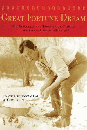 Great Fortune Dream: The Struggles and Triumphs of Chinese Settlers in Canada, 1858-1966
