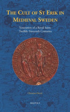 The Cult of St Erik in Medieval Sweden: Veneration of a Royal Saint, twelfth - sixteenth centuries
