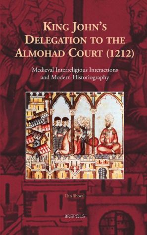 King John's Delegation to the Almohad Court (1212): Medieval Interreligious Interactions and Modern Historiography