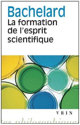 Gaston Bachelard: La formation de l'esprit scientifique: Contribution a une psychanalyse de la connaissance objective