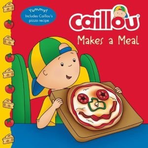 Caillou Makes a Meal: Includes a simple pizza recipe