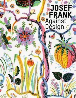 Josef Frank - Against Design: Das Anti-Formalistische Werk / The Anti-Formalist Oeuvre of the Architect