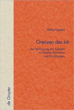 Grenzen des Ich: Die Verfassung des Subjekts in Goethes Romanen und Erzahlungen
