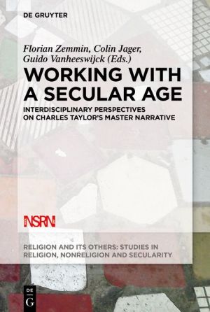 Working With a Secular Age : Interdisciplinary Perspectives on Charles Taylor's Master Narrative