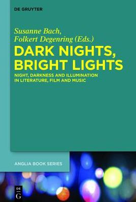 Dark Nights, Bright Lights: Night, Darkness and Illumination in Literature, Film and Music