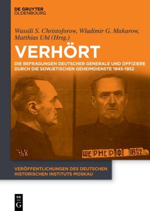 Verhort!: Die Befragungen Deutscher Generale Und Offiziere Durch Die Sowjetischen Geheimdienste 1945-1952