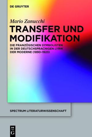 Transfer Und Modifikation: Die Rezeption Der Franzosischen Symbolisten in Der Deutschsprachigen Lyrik Der Moderne (1890-1923)