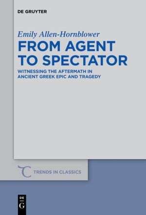 From Agent to Spectator: Witnessing the Aftermath in Ancient Greek Epic and Tragedy