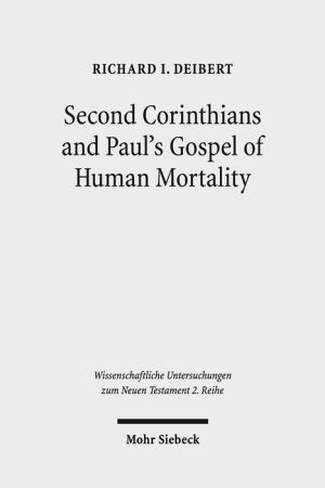 Second Corinthians and Paul's Gospel of Human Mortality: How Paul's Experience of Death Authorizes His Apostolic Authority in Corinth
