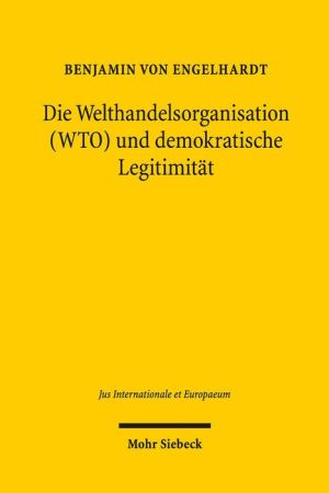 Die Welthandelsorganisation (WTO) und demokratische Legitimitat: Globale Ordnung zur Regelung wirtschaftlicher Interdependenzen und ihre Auswirkungen auf territorial organisierte Demokratie