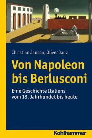 Von Napoleon bis Berlusconi: Eine Geschichte Italiens vom 18. Jahrhundert bis heute