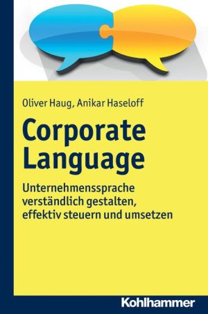 Corporate Language: Unternehmenssprache verstandlich gestalten, effektiv steuern und umsetzen