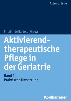 Aktivierend-therapeutische Pflege in der Geriatrie: Band 2: Praktische Umsetzung