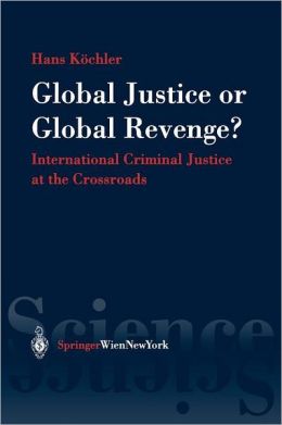 Global Justice or Global Revenge: International Criminal Justice at the Crossroads
