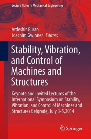 Stability, Vibration, and Control of Machines and Structures: Keynote and invited Lectures of the International Symposium on Stability, Vibration, and Control of Machines and Structures Belgrade, July 3-5,2014