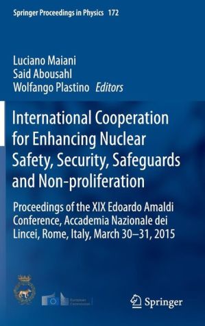 International Cooperation for Enhancing Nuclear Safety, Security, Safeguards and Non-proliferation: Proceedings of the XIX Edoardo Amaldi Conference, Accademia Nazionale dei Lincei, Rome, Italy, March 30-31, 2015
