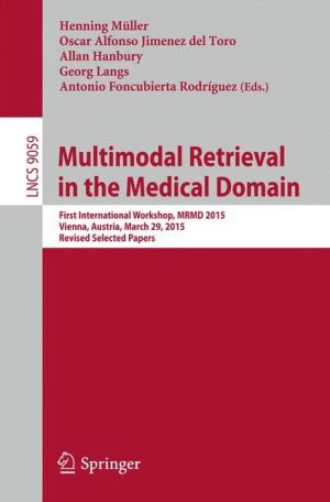 Multimodal Retrieval in the Medical Domain: First International Workshop, MRMD 2015, Vienna, Austria, March 29, 2015, Revised Selected Papers
