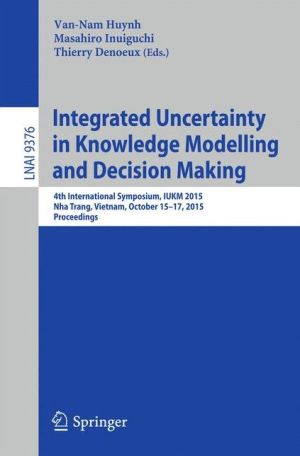 Integrated Uncertainty in Knowledge Modelling and Decision Making: 4th International Symposium, IUKM 2015, Nha Trang, Vietnam, October 15-17, 2015, Proceedings