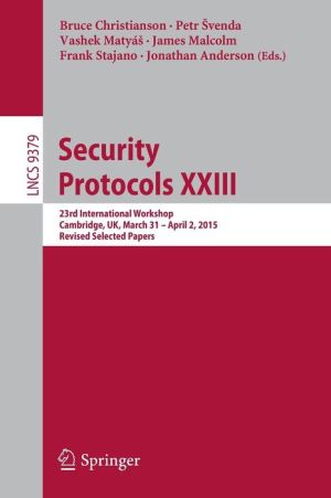 Security Protocols XXIII: 23rd International Workshop, Cambridge, UK, March 31 - April 2, 2015, Revised Selected Papers