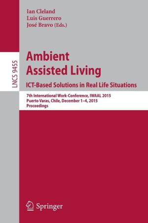 Ambient Assisted Living. ICT-based Solutions in Real Life Situations: 7th International Work-Conference, IWAAL 2015, Puerto Varas, Chile, December 1-4, 2015, Proceedings