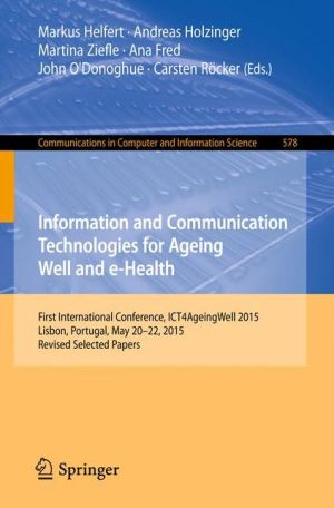 Information and Communication Technologies for Ageing Well and e-Health: First International Conference, ICT4AgeingWell 2015, Lisbon, Portugal, May 20-22, 2015. Revised Selected Papers