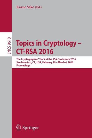 Topics in Cryptology - CT-RSA 2016: The Cryptographers' Track at the RSA Conference 2016, San Francisco, CA, USA, February 29 - March 4, 2016, Proceedings