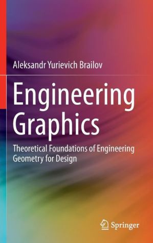 Engineering Graphics: Theoretical Foundations of Engineering Geometry for Illustrating Design