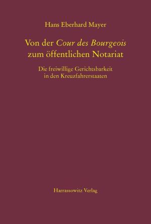 Von der Cour des Bourgeois zum offentlichen Notariat: Die freiwillige Gerichtsbarkeit in den Kreuzfahrerstaaten